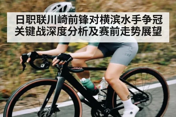 日职联川崎前锋对横滨水手争冠关键战深度分析及赛前走势展望